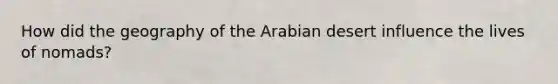 How did the geography of the Arabian desert influence the lives of nomads?