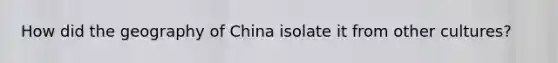 How did the geography of China isolate it from other cultures?