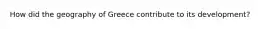 How did the geography of Greece contribute to its development?