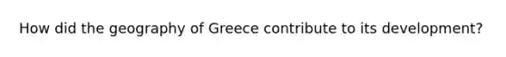 How did the geography of Greece contribute to its development?