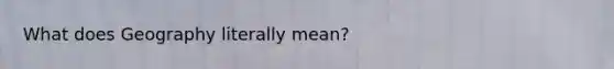 What does Geography literally mean?