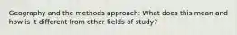 Geography and the methods approach: What does this mean and how is it different from other fields of study?