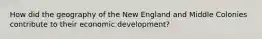 How did the geography of the New England and Middle Colonies contribute to their economic development?