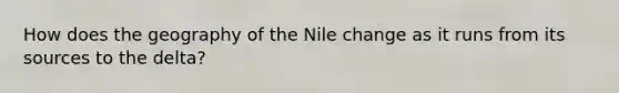 How does the geography of the Nile change as it runs from its sources to the delta?