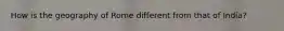 How is the geography of Rome different from that of India?
