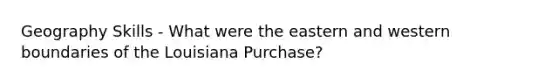 Geography Skills - What were the eastern and western boundaries of the Louisiana Purchase?