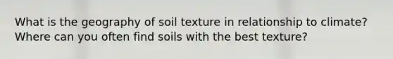 What is the geography of soil texture in relationship to climate? Where can you often find soils with the best texture?