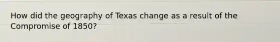 How did the geography of Texas change as a result of the Compromise of 1850?