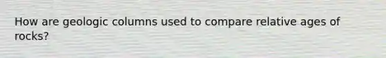 How are geologic columns used to compare relative ages of rocks?