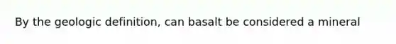 By the geologic definition, can basalt be considered a mineral