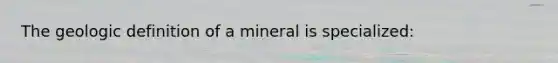 The geologic definition of a mineral is specialized: