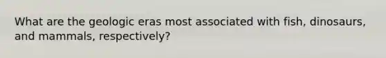 What are the geologic eras most associated with fish, dinosaurs, and mammals, respectively?