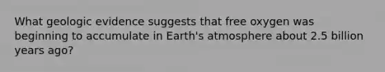 What geologic evidence suggests that free oxygen was beginning to accumulate in Earth's atmosphere about 2.5 billion years ago?