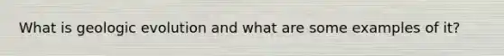 What is geologic evolution and what are some examples of it?