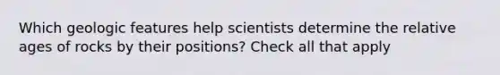 Which geologic features help scientists determine the relative ages of rocks by their positions? Check all that apply