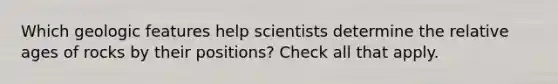 Which geologic features help scientists determine the relative ages of rocks by their positions? Check all that apply.