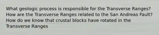 What geologic process is responsible for the Transverse Ranges? How are the Transverse Ranges related to the San Andreas Fault? How do we know that crustal blocks have rotated in the Transverse Ranges