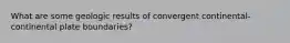 What are some geologic results of convergent continental-continental plate boundaries?