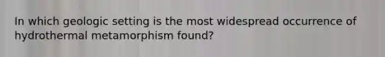 In which geologic setting is the most widespread occurrence of hydrothermal metamorphism found?