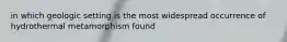 in which geologic setting is the most widespread occurrence of hydrothermal metamorphism found