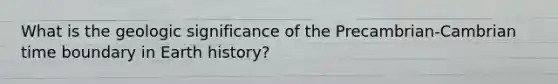 What is the geologic significance of the Precambrian-Cambrian time boundary in Earth history?