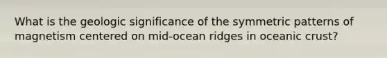 What is the geologic significance of the symmetric patterns of magnetism centered on mid-ocean ridges in oceanic crust?