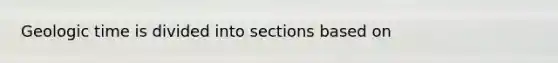 Geologic time is divided into sections based on