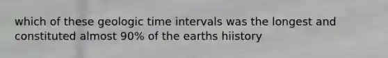 which of these <a href='https://www.questionai.com/knowledge/k8JpI6wldh-geologic-time' class='anchor-knowledge'>geologic time</a> intervals was the longest and constituted almost 90% of the earths hiistory