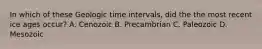 In which of these Geologic time intervals, did the the most recent ice ages occur? A. Cenozoic B. Precambrian C. Paleozoic D. Mesozoic