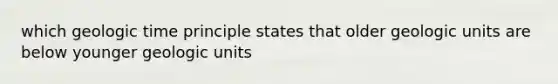 which geologic time principle states that older geologic units are below younger geologic units