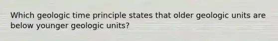 Which geologic time principle states that older geologic units are below younger geologic units?