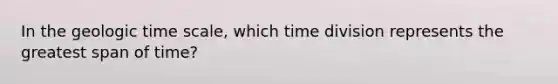 In the geologic time scale, which time division represents the greatest span of time?