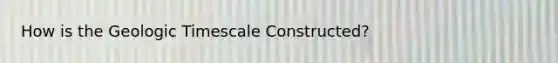 How is the Geologic Timescale Constructed?