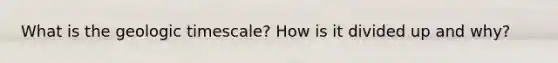 What is the geologic timescale? How is it divided up and why?