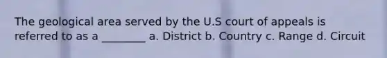 The geological area served by the U.S court of appeals is referred to as a ________ a. District b. Country c. Range d. Circuit