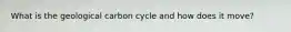 What is the geological carbon cycle and how does it move?