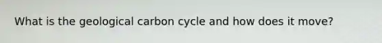 What is the geological carbon cycle and how does it move?