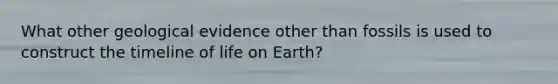 What other geological evidence other than fossils is used to construct the timeline of life on Earth?