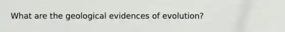 What are the geological evidences of evolution?