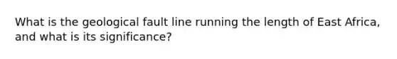 What is the geological fault line running the length of East Africa, and what is its significance?