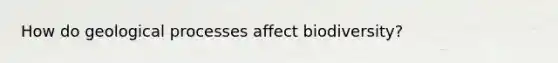 How do geological processes affect biodiversity?