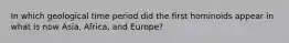 In which geological time period did the first hominoids appear in what is now Asia, Africa, and Europe?​