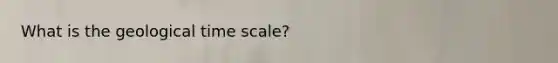 What is the geological time scale?