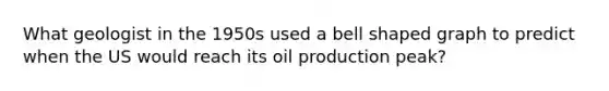 What geologist in the 1950s used a bell shaped graph to predict when the US would reach its oil production peak?