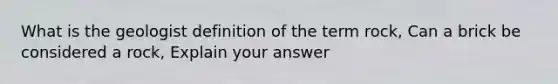 What is the geologist definition of the term rock, Can a brick be considered a rock, Explain your answer