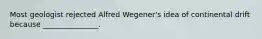 Most geologist rejected Alfred Wegener's idea of continental drift because _______________.