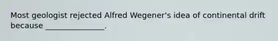 Most geologist rejected Alfred Wegener's idea of continental drift because _______________.