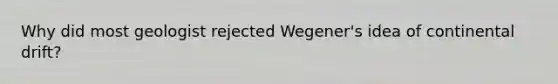 Why did most geologist rejected Wegener's idea of continental drift?