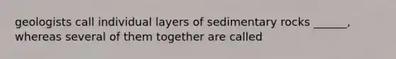 geologists call individual layers of sedimentary rocks ______, whereas several of them together are called