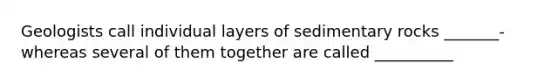 Geologists call individual layers of sedimentary rocks _______- whereas several of them together are called __________